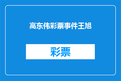 高东伟彩票事件王旭(高东伟彩票事件引发关注，王旭的参与是否影响公众信任？)