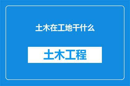 土木在工地干什么(土木工程师在施工现场扮演着怎样的角色？)