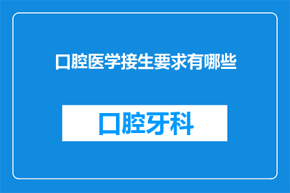 口腔医学接生要求有哪些(口腔医学接生要求有哪些？)