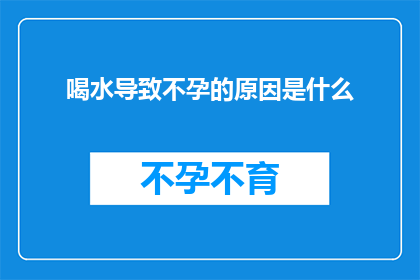 喝水导致不孕的原因是什么(喝水与不孕之间的神秘联系：探究导致生育障碍的潜在原因)