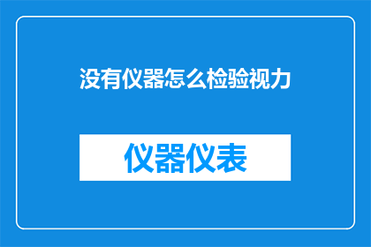 没有仪器怎么检验视力(如何检验视力？在缺乏专业仪器的情况下，我们该如何确保自己的视力健康？)