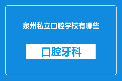 泉州私立口腔学校有哪些(泉州私立口腔学校有哪些？)