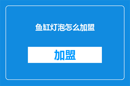 鱼缸灯泡怎么加盟(如何加盟鱼缸灯泡业务？)