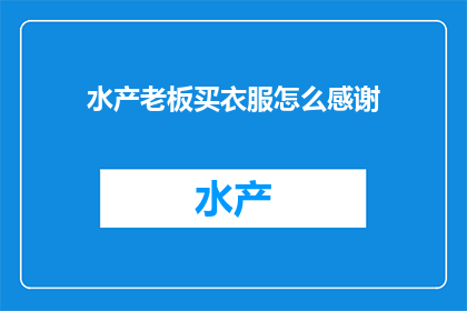 水产老板买衣服怎么感谢(如何表达对水产老板购买衣服的感激之情？)