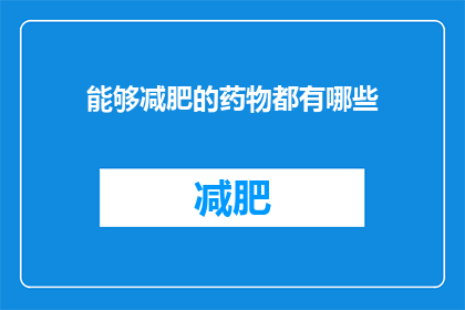 能够减肥的药物都有哪些(减肥药物种类大揭秘：你了解这些神奇的瘦身良方吗？)
