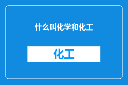 什么叫化学和化工(化学与化工：究竟何为？)
