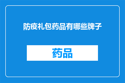 防疫礼包药品有哪些牌子(防疫礼包中包含哪些知名品牌的药品？)