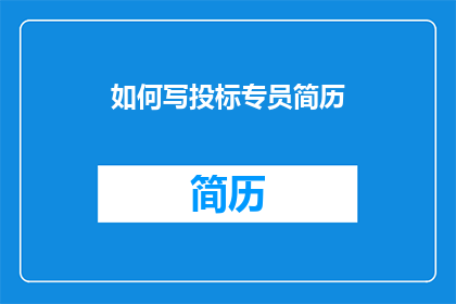 如何写投标专员简历(如何撰写一份引人注目的投标专员简历？)