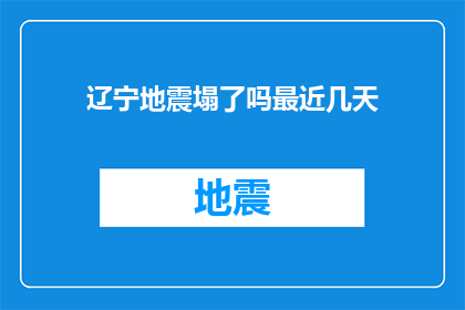 辽宁地震塌了吗最近几天(辽宁地区近期是否发生了地震？)