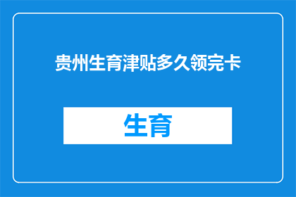 贵州生育津贴多久领完卡(贵州生育津贴领取期限是多久？)