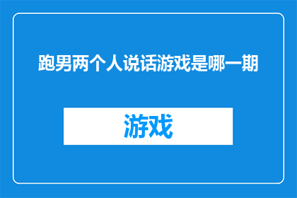 跑男两个人说话游戏是哪一期(跑男中哪一期的两人对话游戏成为了观众热议的话题？)
