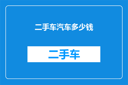 二手车汽车多少钱(二手车市场的价格波动：您知道购买一辆二手车需要花费多少钱吗？)
