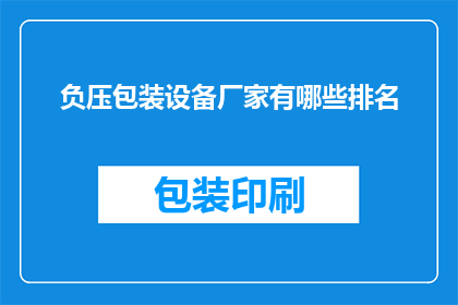 负压包装设备厂家有哪些排名(哪些厂家在负压包装设备领域享有领先地位？)