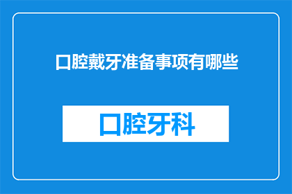 口腔戴牙准备事项有哪些(口腔戴牙前需要准备哪些事项？)