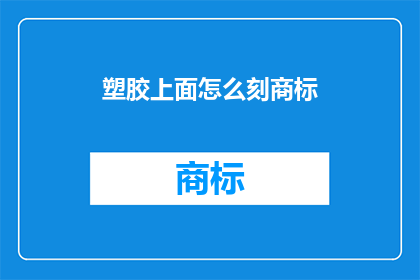塑胶上面怎么刻商标(如何将商标巧妙地刻印在塑胶表面？)