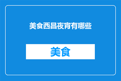 美食西昌夜宵有哪些(探索西昌夜宵的美味：你不可错过的地道美食有哪些？)