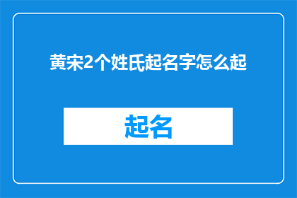 黄宋2个姓氏起名字怎么起(如何为黄宋两个姓氏的人起名？)