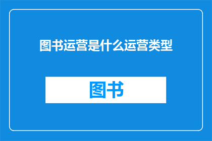 图书运营是什么运营类型(图书运营究竟属于哪种类型的运营模式？)