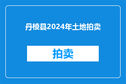 丹棱县2024年土地拍卖(2024年丹棱县土地拍卖情况如何？)