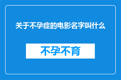 关于不孕症的电影名字叫什么(您是否在寻找一部关于不孕症的电影，以深入探讨这一复杂而敏感的话题？)
