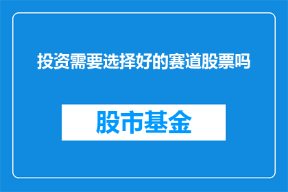 投资需要选择好的赛道股票吗(投资是否必须挑选优质的赛道股票？)