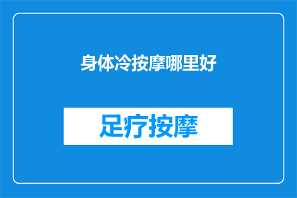 身体冷按摩哪里好(寻求温暖：身体冷时，哪些部位按摩能带来舒适感？)