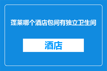 蓬莱哪个酒店包间有独立卫生间(蓬莱酒店包间是否提供独立卫生间？)