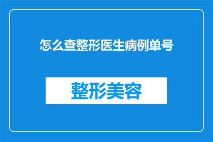 怎么查整形医生病例单号(如何获取整形医生的病例编号？)