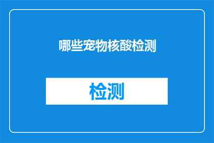 哪些宠物核酸检测(宠物核酸检测：您知道哪些宠物需要进行此类检测吗？)
