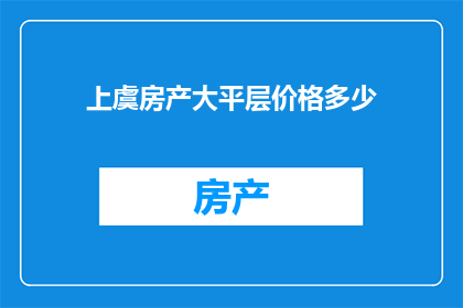 上虞房产大平层价格多少(上虞房产大平层价格是多少？)