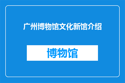 广州博物馆文化新馆介绍(广州博物馆文化新馆：一个引人入胜的探索之地吗？)