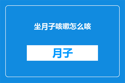 坐月子咳嗽怎么咳(坐月子期间咳嗽怎么办？)