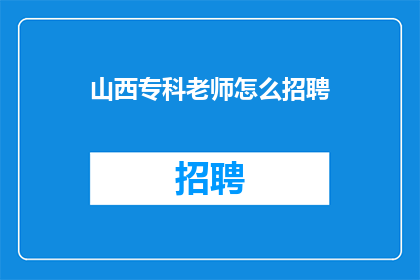 山西专科老师怎么招聘(如何吸引山西专科教师加入您的团队？)