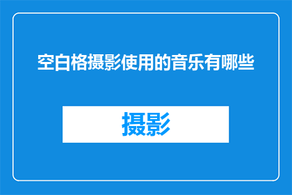 空白格摄影使用的音乐有哪些(空白格摄影中，有哪些音乐能够完美搭配？)