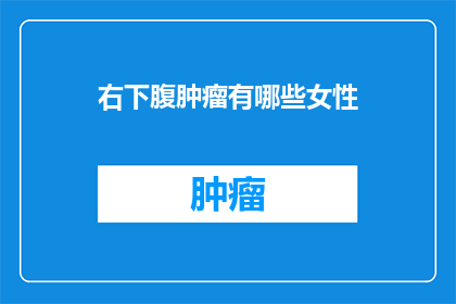 右下腹肿瘤有哪些女性(女性右下腹肿瘤的常见类型有哪些？)