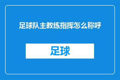 足球队主教练指挥怎么称呼(如何称呼足球队主教练的指挥方式？)
