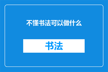 不懂书法可以做什么(书法艺术的门槛：不懂书法的人能做些什么？)