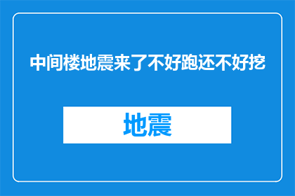 中间楼地震来了不好跑还不好挖(当中间楼遭遇地震，我们该如何应对？是选择逃跑还是挖掘避难？)