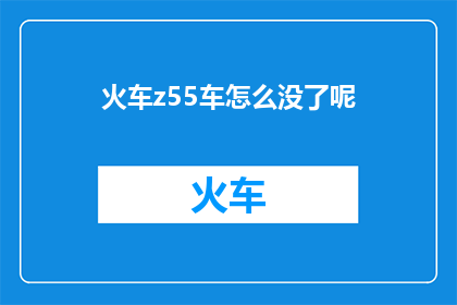 火车z55车怎么没了呢(火车Z55号列车为何消失？)