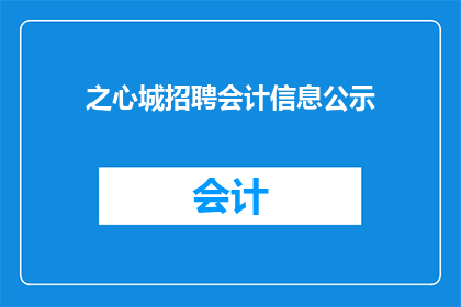 之心城招聘会计信息公示(之心城招聘会计信息公示，是否已全面公开？)