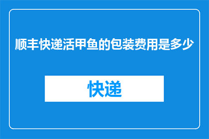 顺丰快递活甲鱼的包装费用是多少(顺丰快递活甲鱼的包装费用是多少？)