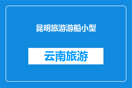 昆明旅游游船小型(昆明旅游游船小型：您是否体验过在昆明的河流上乘坐小型游船的乐趣？)