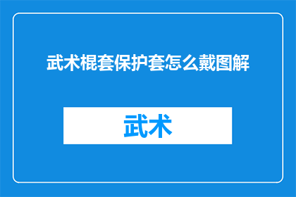 武术棍套保护套怎么戴图解(如何正确佩戴武术棍套保护套？图解步骤详解)