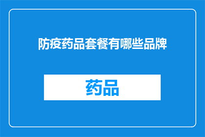 防疫药品套餐有哪些品牌(哪些品牌提供全面的防疫药品套餐？)