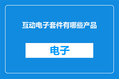 互动电子套件有哪些产品(互动电子套件包含哪些产品？)