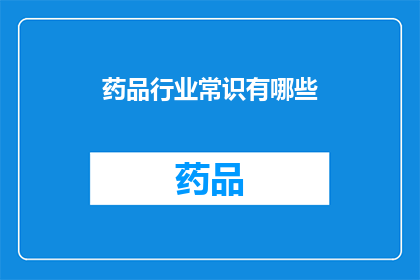 药品行业常识有哪些(药品行业常识有哪些？)
