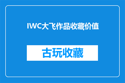 IWC大飞作品收藏价值(IWC大飞作品收藏价值：您是否了解其背后的故事与价值？)