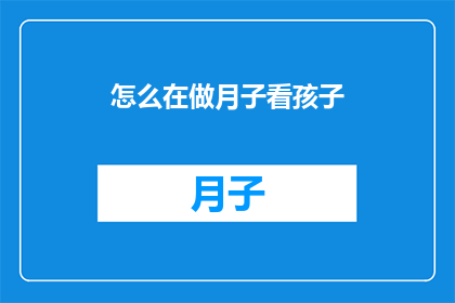 怎么在做月子看孩子(如何妥善地在月子期间同时照顾新生儿？)