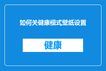 如何关健康模式壁纸设置(如何调整健康模式壁纸设置以优化个人视觉体验？)