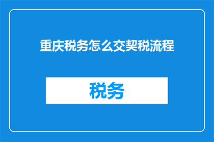 重庆税务怎么交契税流程(重庆税务如何缴纳契税？详细流程解析)